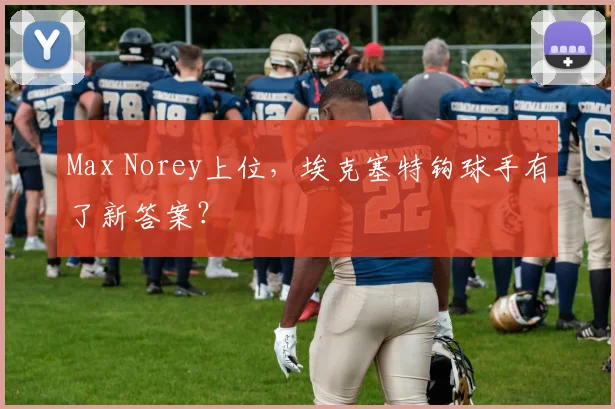 Max Norey上位，埃克塞特钩球手有了新答案？