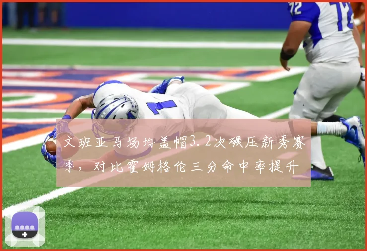 文班亚马场均盖帽3.2次碾压新秀赛季，对比霍姆格伦三分命中率提升至42%空间型中锋进化