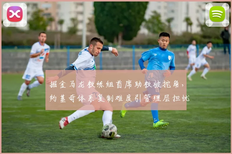 掘金马龙教练组首席助教被挖角，约基奇体系复制难度引管理层担忧？